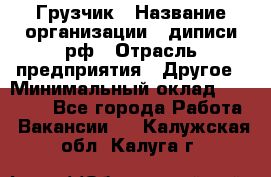 Грузчик › Название организации ­ диписи.рф › Отрасль предприятия ­ Другое › Минимальный оклад ­ 13 500 - Все города Работа » Вакансии   . Калужская обл.,Калуга г.